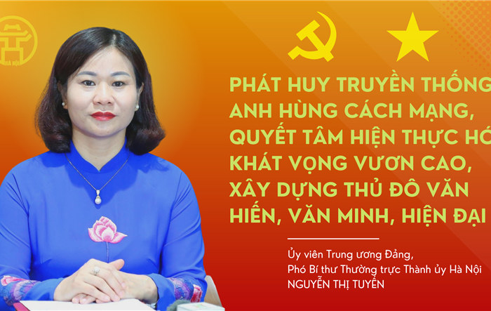 Phát huy truyền thống anh hùng cách mạng, quyết tâm hiện thực hoá khát vọng vươn cao, xây dựng Thủ đô văn hiên - văn minh - hiện đại